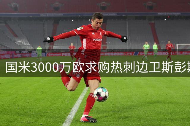 国米3000万欧求购热刺边卫斯彭斯 谈判已开启