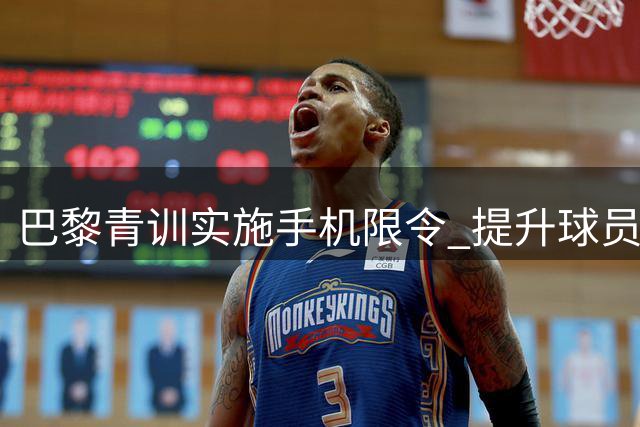 巴黎青训实施手机限令 提升球员专注力