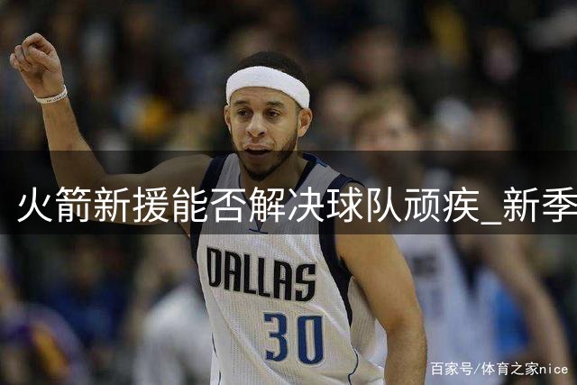 火箭新援能否解决球队顽疾 新季保持健康城最关键之事