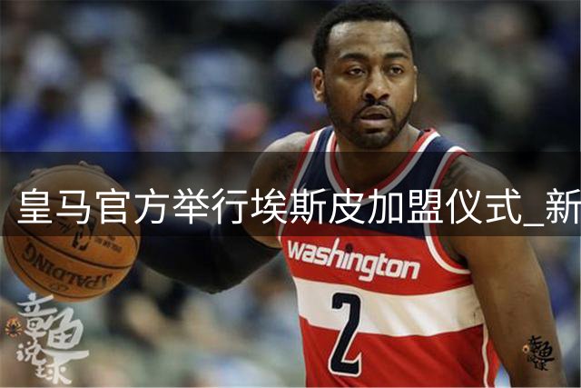 皇马官方举行埃斯皮加盟仪式 新援签五年长约