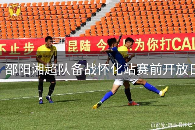 邵阳湘超队备战怀化站赛前开放日 球迷可享专属互动体验