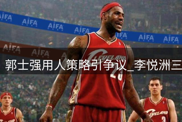 郭士强用人策略引争议 李悦洲三战零出场引思考