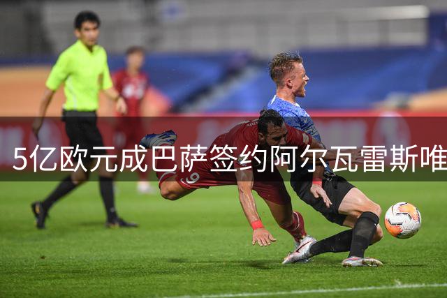 5亿欧元成巴萨签约阿尔瓦雷斯唯一途径，马竞力保核心球员